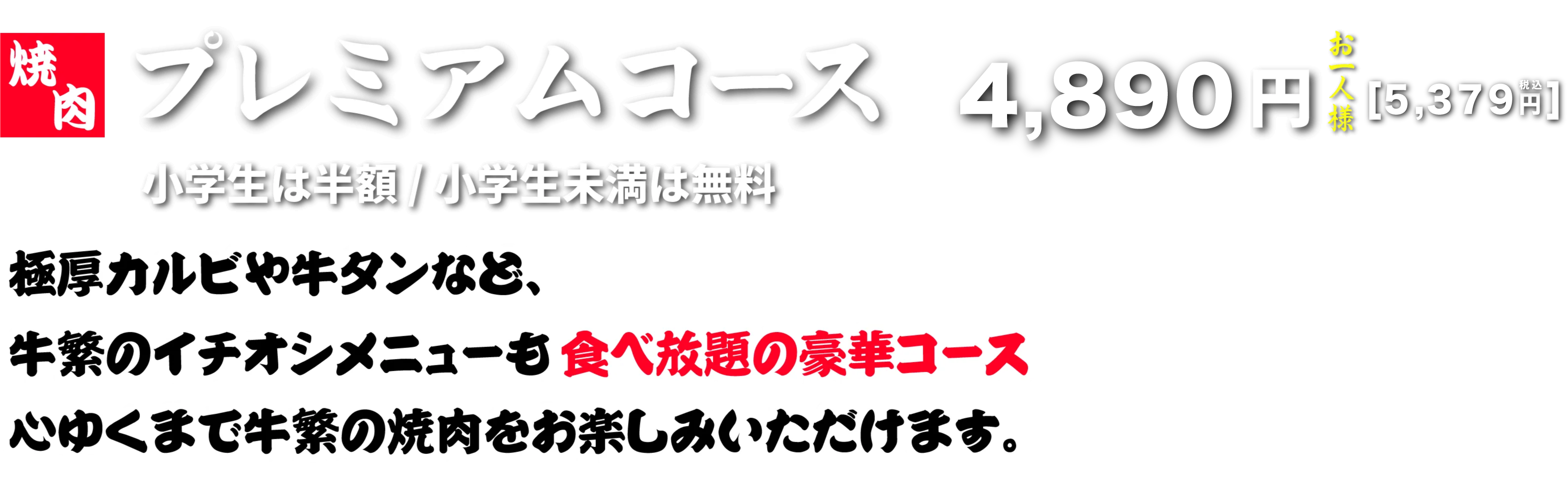 プレミアムコース お一人様4,890円（税抜）小学生は半額/小学生未満は無料 牛タンなど、牛繁のイチオシメニューも食べ放題の豪華コース。心ゆくまで牛繁の焼肉をお楽しみいただけます。
